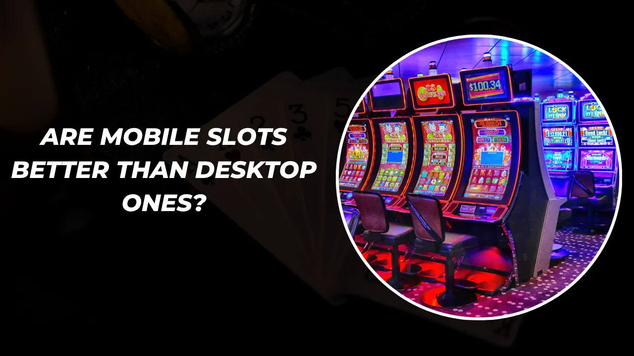 Are Mobile Slots Better Than Desktop Ones?